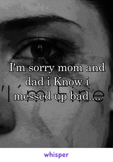 Im Sorry Mom And Dad I Know I Messed Up Bad