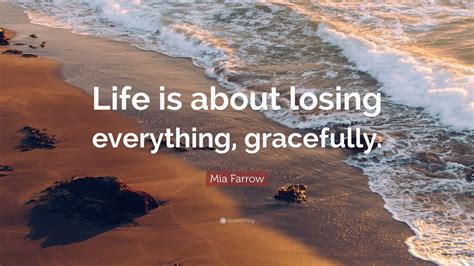 Mia Farrow Quote Life Is About Losing Everything Gracefully 9