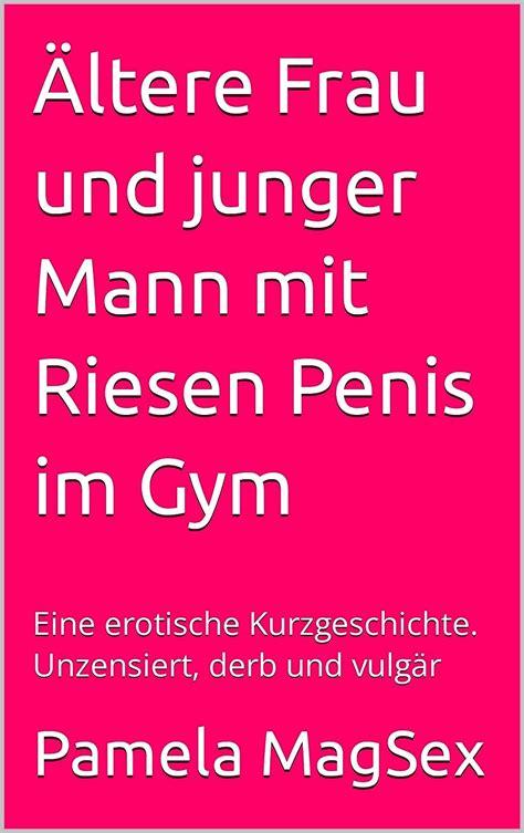 Ältere Frau Und Junger Mann Mit Riesen Penis Im Gym Eine Erotische Kurzgeschichte Unzensiert