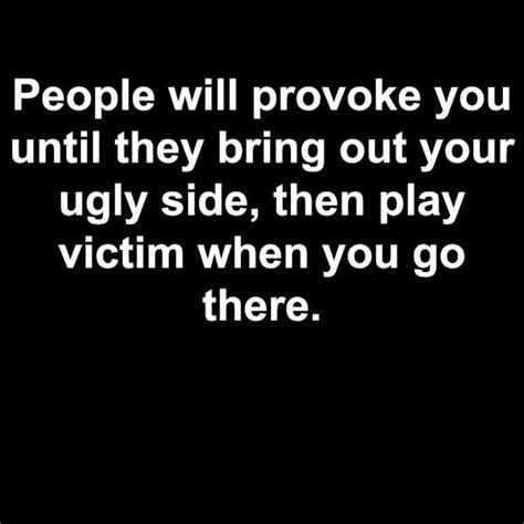 People Will Provoke You Until They Bring Out Your Ugly Side Then Play Victim When You Go There