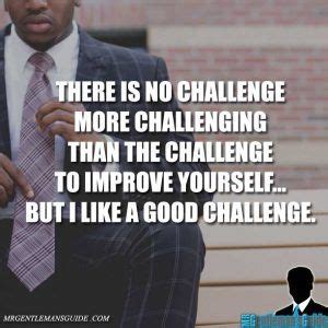 Self-improvement quotes: there is no challenge more ...