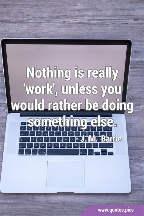 Nothing Is Really Work Unless You Would Rather Be Doing Something
