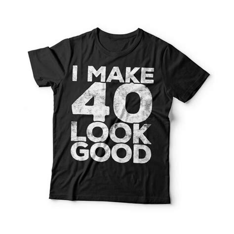 I Make 40 Look Good T Shirt Unisex Funny 40 Af Mens 40th Etsy