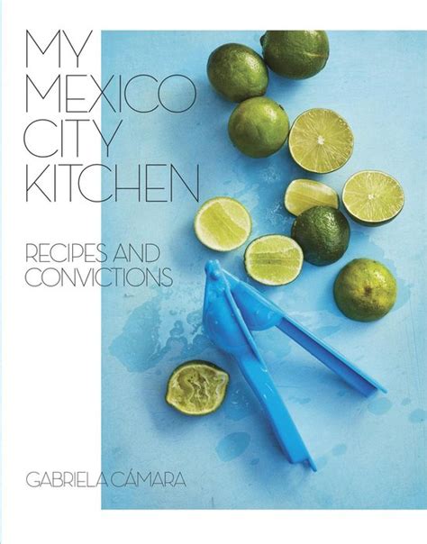 My Mexico City Kitchen Recipes And Convictions Recipes And Convictions A Cookbook