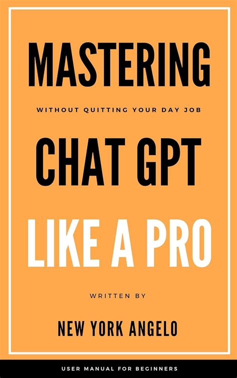 Mastering Chat Gpt A Comprehensive User Manual For Beginners To