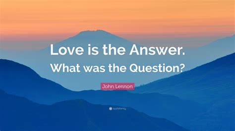 John Lennon Quote Love Is The Answer What Was The Question