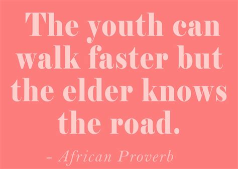 The Youth Can Walk Faster But The Elder Knows The Road African Proverb