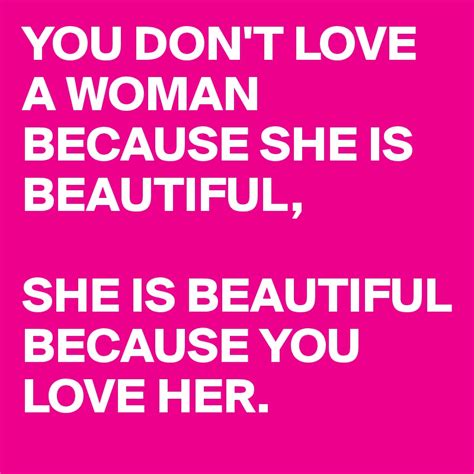 You Dont Love A Woman Because She Is Beautiful She Is Beautiful