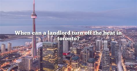 When Can A Landlord Turn Off The Heat In Toronto The Right Answer Travelizta