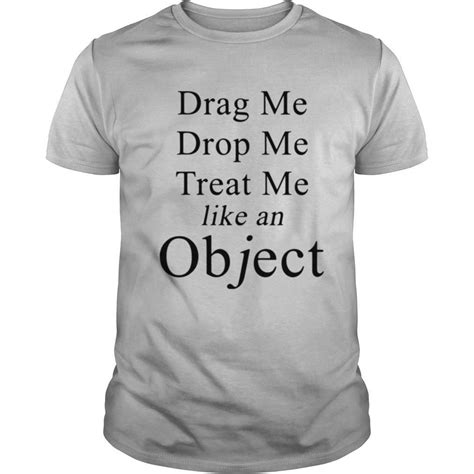 drag me drop me treat me like an object shirt