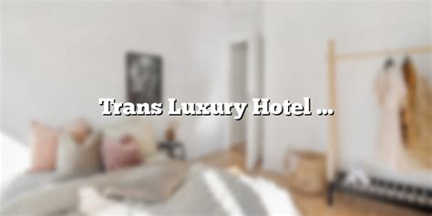 trans luxury hotel bandung menginap dengan kenyamanan dan keindahan yang mewah hotel or id