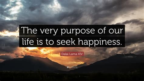 Dalai Lama Xiv Quote The Very Purpose Of Our Life Is To Seek