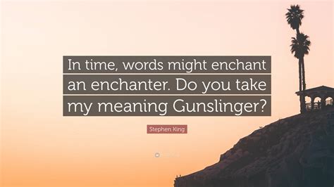 Stephen King Quote “in Time Words Might Enchant An Enchanter Do You