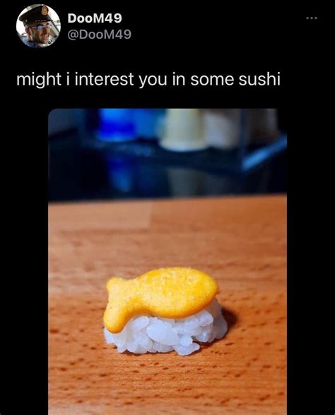 Might I Interest You In Some Sushi Its Rice With A Goldfish On Top