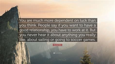 Woody Allen Quote You Are Much More Dependent On Luck Than You Think