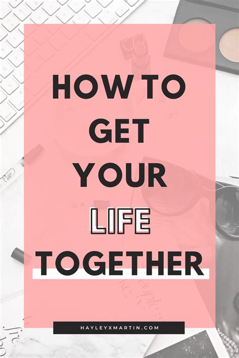 How To Get Your Life Together Hayleyxmartin