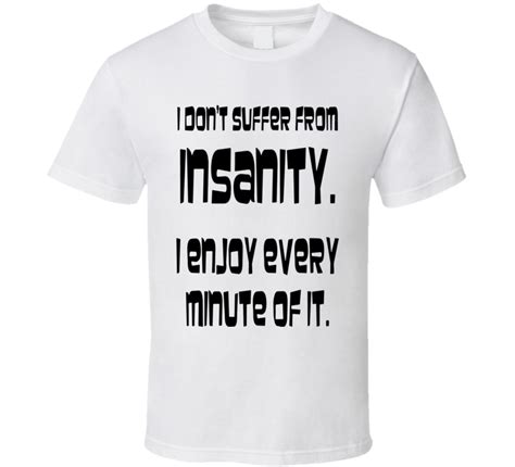 I Dont Suffer From Insanity I Enjoy Every Minute Of It T Shirt Funny