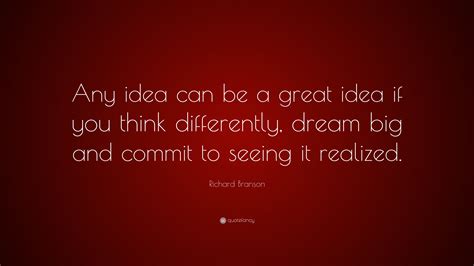 Richard Branson Quote “any Idea Can Be A Great Idea If You Think