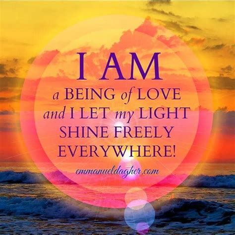 I Am A Being Of Love And I Let Me Light Shine Freely Everywhere