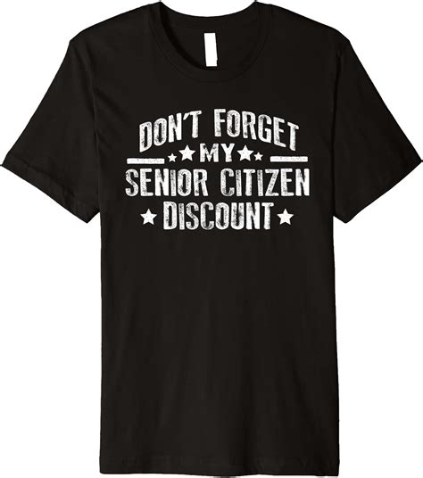 Don T Forget My Senior Citizen Discount Funny Old People Premium T Shirt Clothing