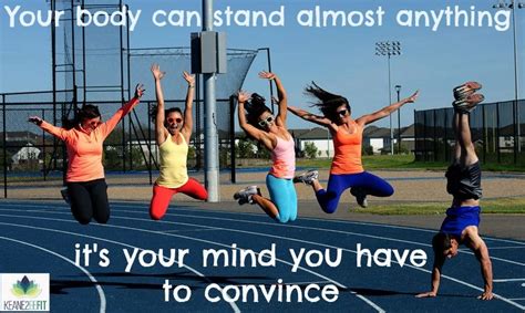 Your Body Can Stand Almost Anything Its Your Mind You