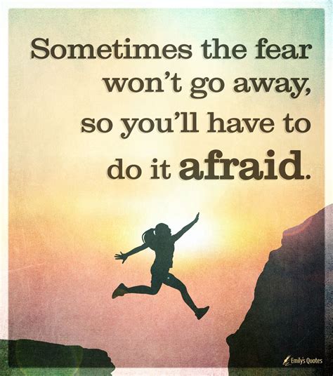 Sometimes The Fear Won’t Go Away So You’ll Have To Do It Afraid Motivation Afraid Quotes