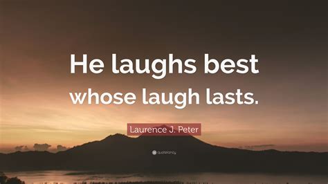 Laurence J Peter Quote He Laughs Best Whose Laugh Lasts