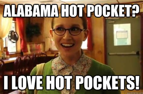 Alabama Hot Pocket I Love Hot Pockets Sexually Oblivious Female Quickmeme