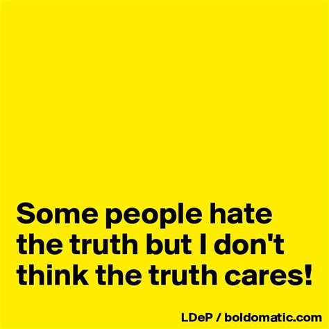 Some People Hate The Truth But I Dont Think The Truth Cares Post By