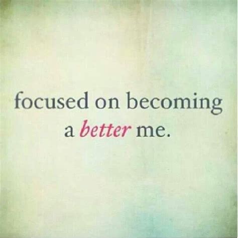 Focused On Becoming A Better Me Inspirational Words Me Quotes