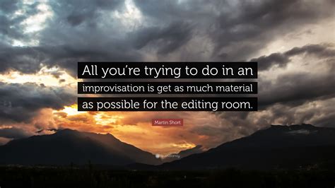 Martin Short Quote All Youre Trying To Do In An Improvisation Is Get