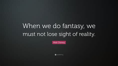 Walt Disney Quote “when We Do Fantasy We Must Not Lose Sight Of Reality”