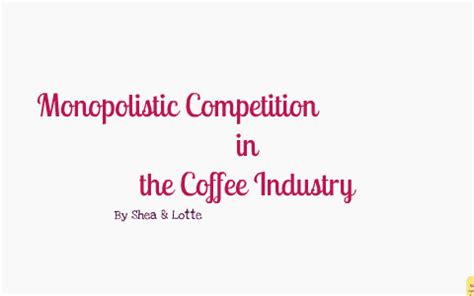 Monopolistic competition characterizes an industry in which many firms offer products or services that are similar, but not perfect substitutes. Monopolistic Competition: Coffee Industry by Lotte Muller