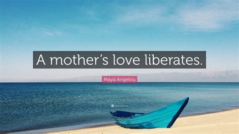 Maya Angelou Quote A Mothers Love Liberates 7 Wallpapers