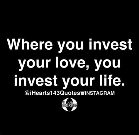 Where You Invest Your Love You Invest Your Life Quotes