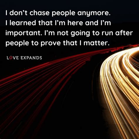 I Dont Chase People Anymore I Learned That Im Here And