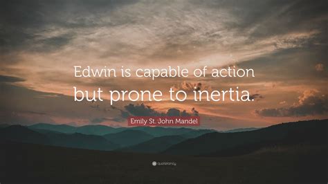Emily St John Mandel Quote Edwin Is Capable Of Action But Prone To Inertia