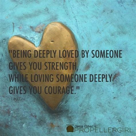 Being Deeply Loved By Someone Gives You Strength While Loving Someone Deeply Gives You Courage