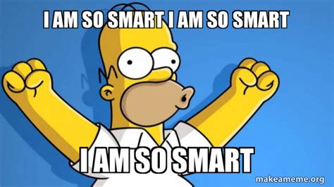 I Am So Smart I Am So Smart I Am So Smart Happy Homer Make A Meme