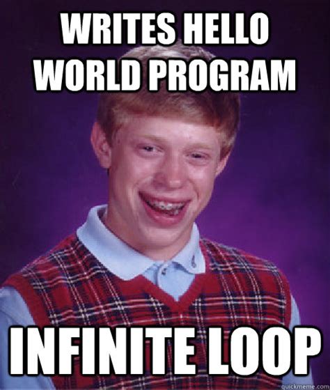 Writes Hello World Program Infinite Loop Bad Luck Brian Quickmeme