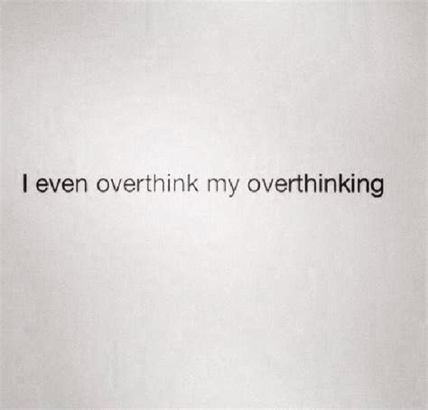 I Always Overthink My Overthinking Over Thinking Quotes Simple Life