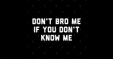 Dont Bro Me If You Dont Know Me Dont Bro Me If You Dont Know Me