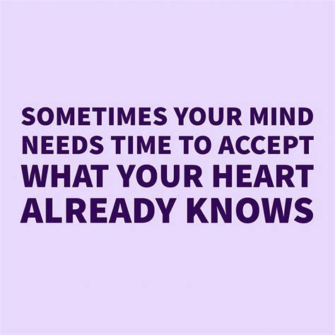 Sometimes Your Mind Needs Time To Accept What Your Heart Already Knows
