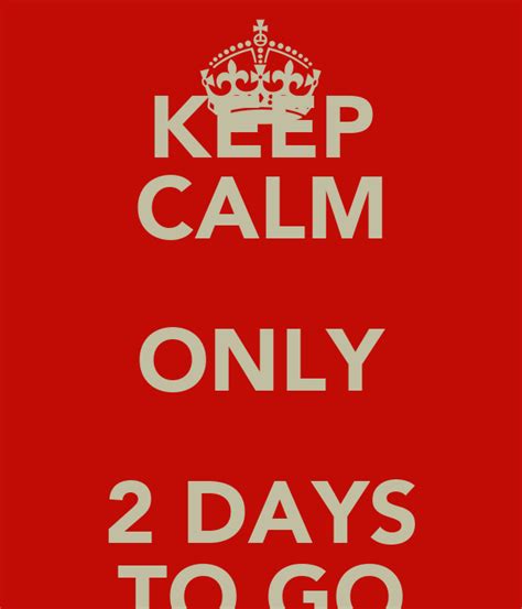 Keep Calm Only 2 Days To Go Keep Calm And Carry On Image Generator