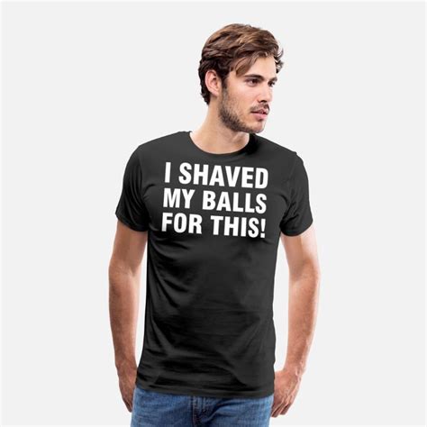 I Shaved My Balls For This Mens Premium T Shirt Spreadshirt