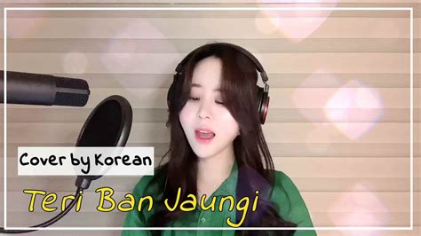 Teri Ban Jaungi Ii Female Cover By Korean Ii Kabir Singh Youtube