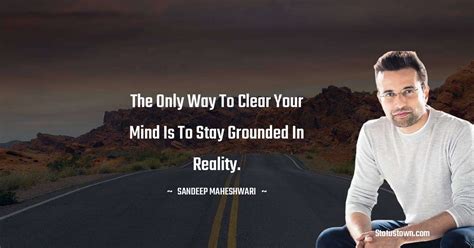 The Only Way To Clear Your Mind Is To Stay Grounded In Reality