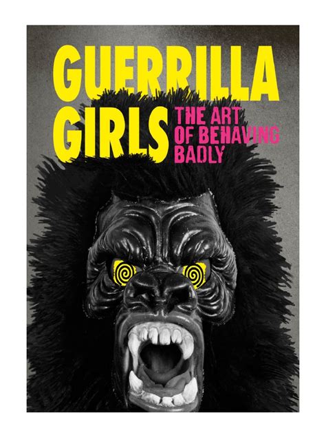 Guerrilla Girls The Art Of Behaving Badly By Guerrilla Girls Pdf
