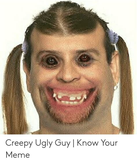 Creepy Ugly Guy Know Your Meme Creepy Meme On Meme