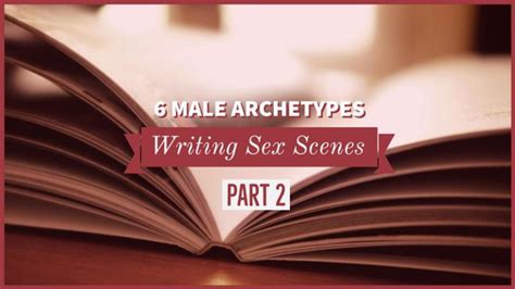 Writing Sex Scenes Part Two 6 Male Archetypes Writers Write